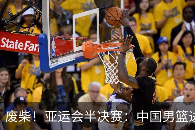 废柴！亚运会半决赛：中国男篮进攻断电 半场30-49落后日本男篮
