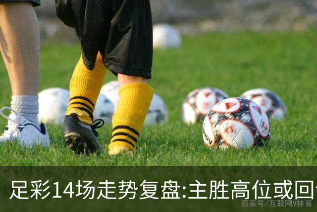 足彩14场走势复盘:主胜高位或回调 提防强队翻车
